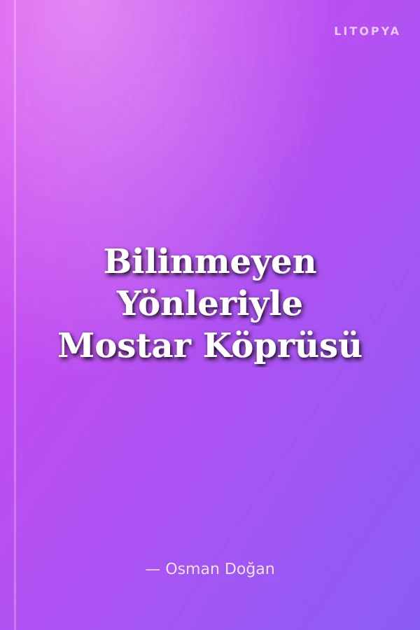 Bilinmeyen Yönleriyle Mostar Köprüsü