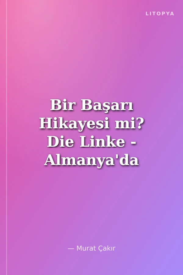Bir Başarı Hikayesi mi? Die Linke - Almanya'da Sol Parti Deneyimi
