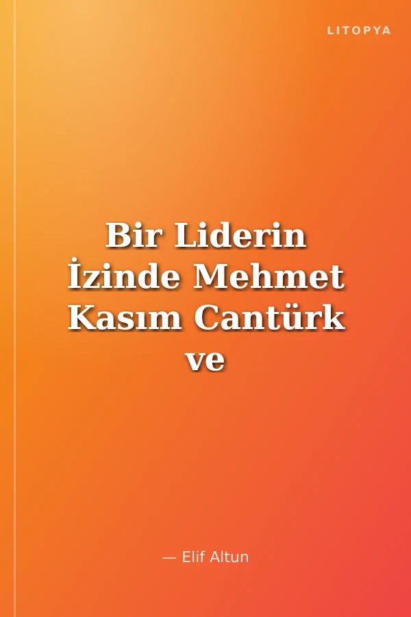 Bir Liderin İzinde Mehmet Kasım Cantürk ve Doğu Türkistan Davası