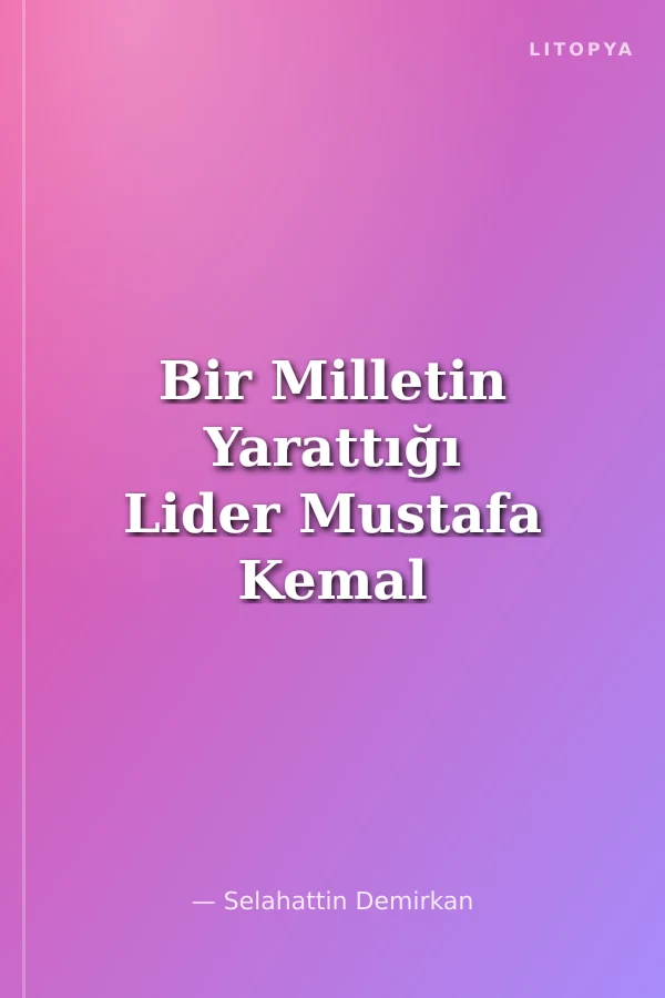 Bir Milletin Yarattığı Lider Mustafa Kemal Atatürk