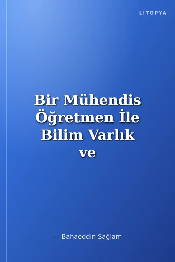 Bir Mühendis Öğretmen İle Bilim Varlık ve Allah'a Dair Mailler (Bilim-Din Barışı İçin)