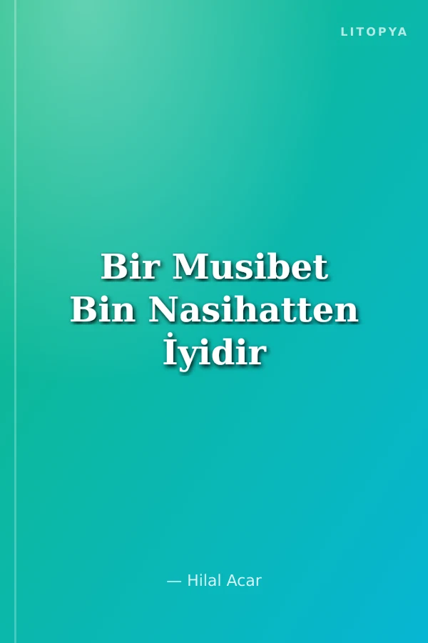 Bir Musibet Bin Nasihatten İyidir