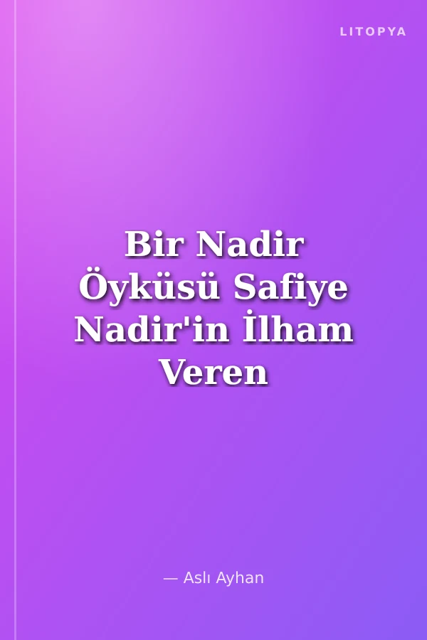 Bir Nadir Öyküsü Safiye Nadir'in İlham Veren Hayat Hikayesi