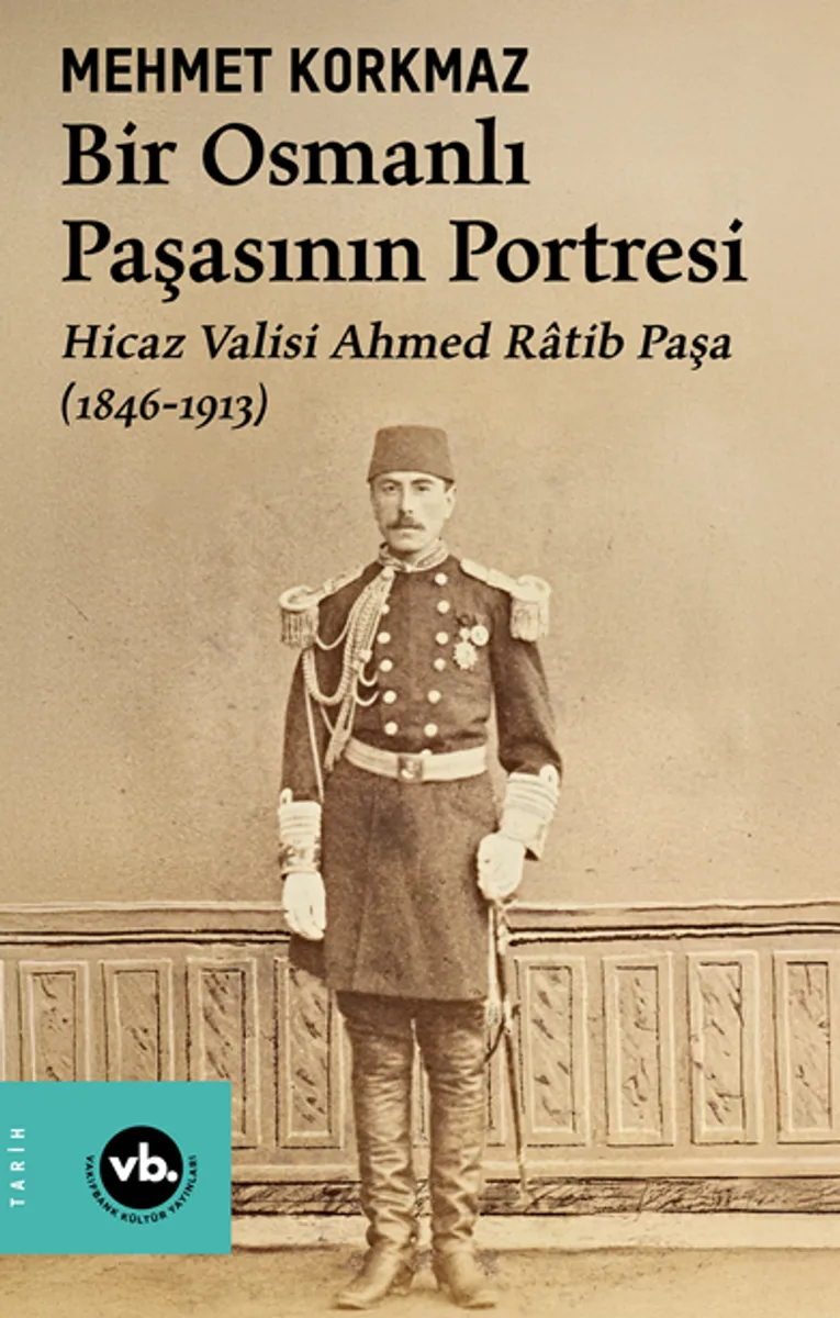 Bir Osmanlı Paşasının Portresi: Hicaz Valisi Ahmed Ratib Paşa (1846-1913