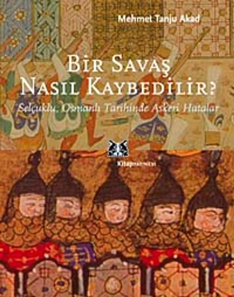 Bir Savaş Nasıl Kaybedilir ? Selçuklu, Osmanlı Tarihinde Askeri Hatalar