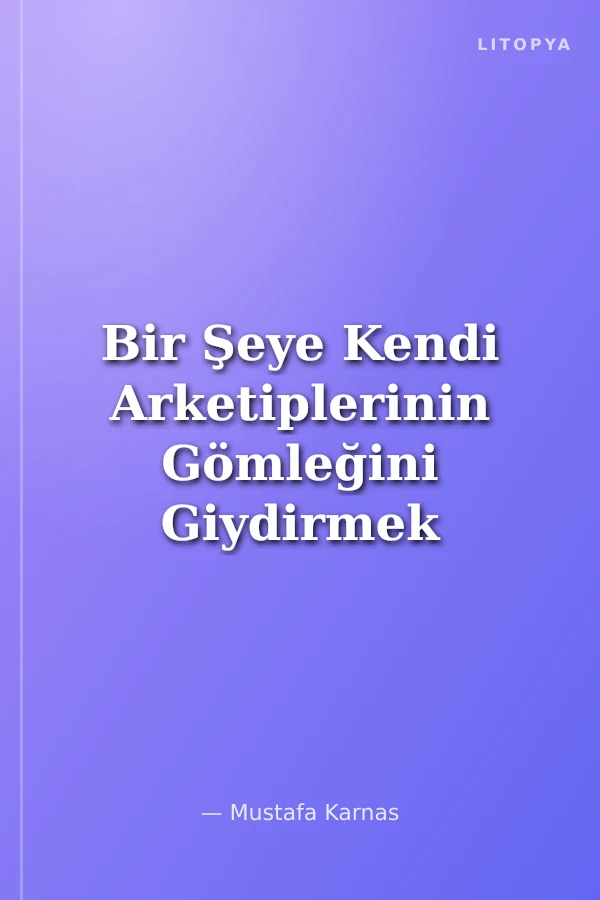 Bir Şeye Kendi Arketiplerinin Gömleğini Giydirmek