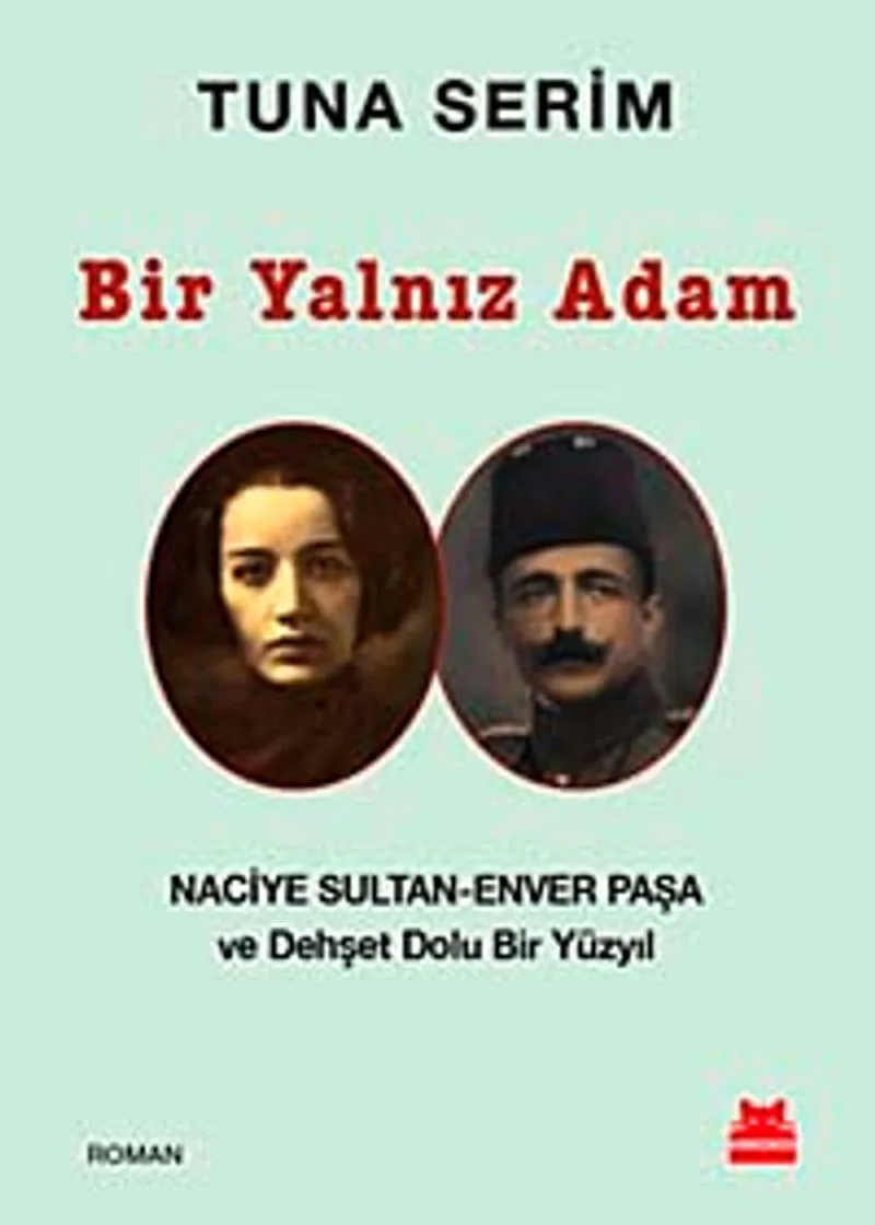 Bir Yalnız Adam Naciye Sultan-Enver Paşa ve Dehşet Dolu Bir Yüzyıl
