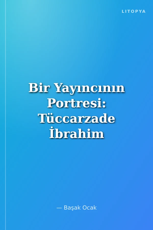 Bir Yayıncının Portresi: Tüccarzade İbrahim Hilmi Çığıraçan