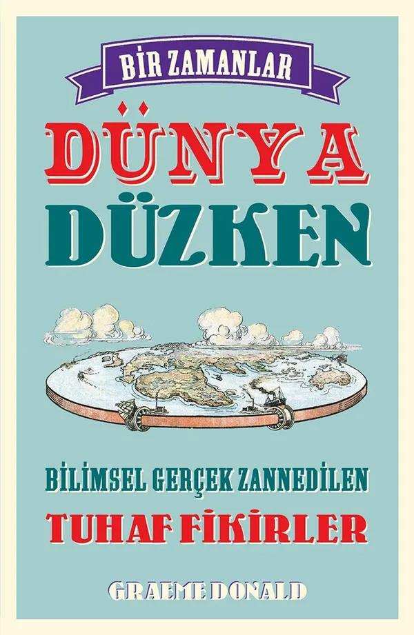 Bir Zamanlar Dünya Düzken Bilimsel Gerçek Zannedilen Tuhaf Fikirler