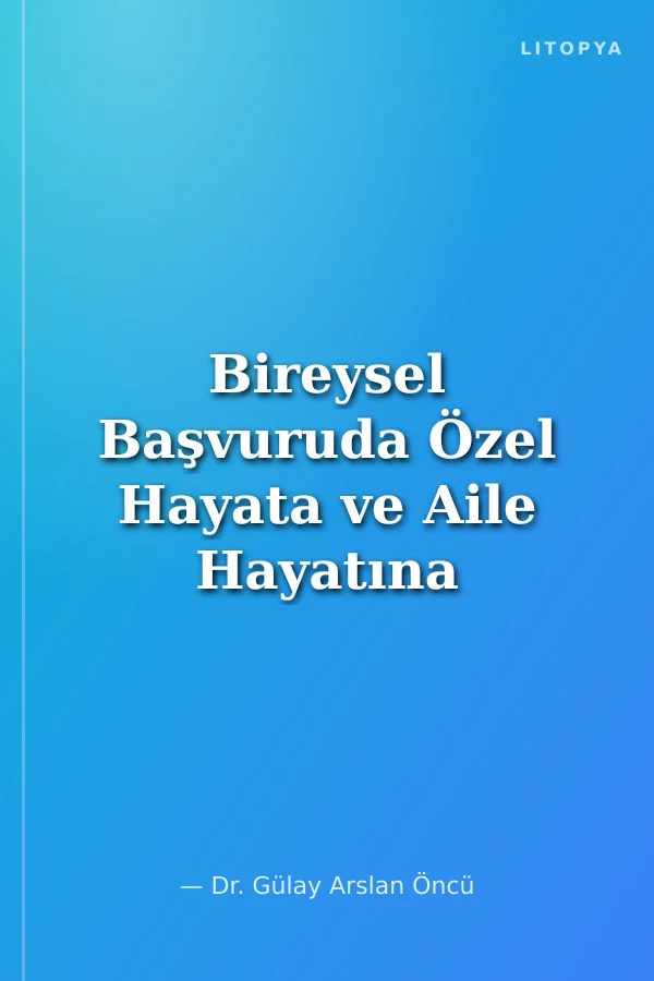 Bireysel Başvuruda Özel Hayata ve Aile Hayatına Saygı Hakkı