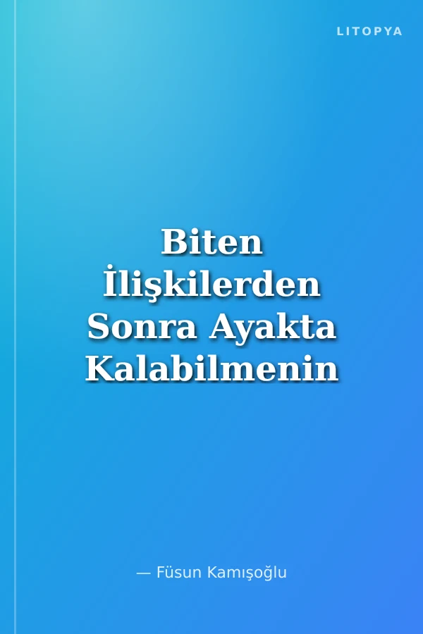 Biten İlişkilerden Sonra Ayakta Kalabilmenin Altın Kuralları