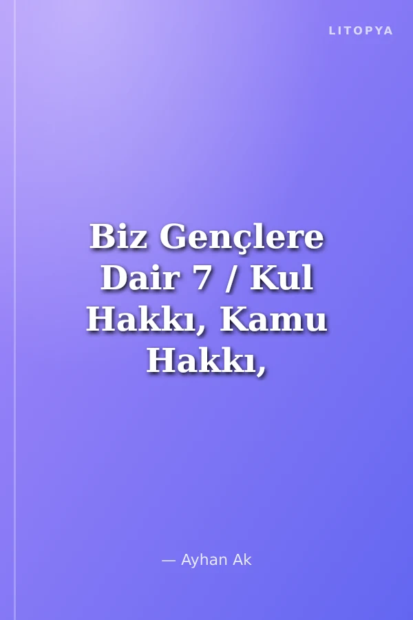 Biz Gençlere Dair 7 / Kul Hakkı, Kamu Hakkı, Adalet, Güvenilirlik