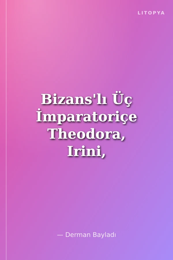 Bizans'lı Üç İmparatoriçe Theodora, Irini, Zoe