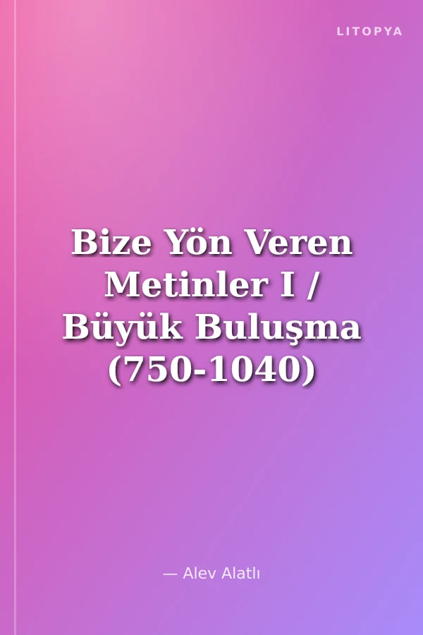 Bize Yön Veren Metinler I / Büyük Buluşma (750-1040)