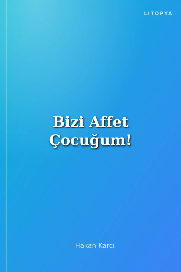 Bizi Affet Çocuğum!