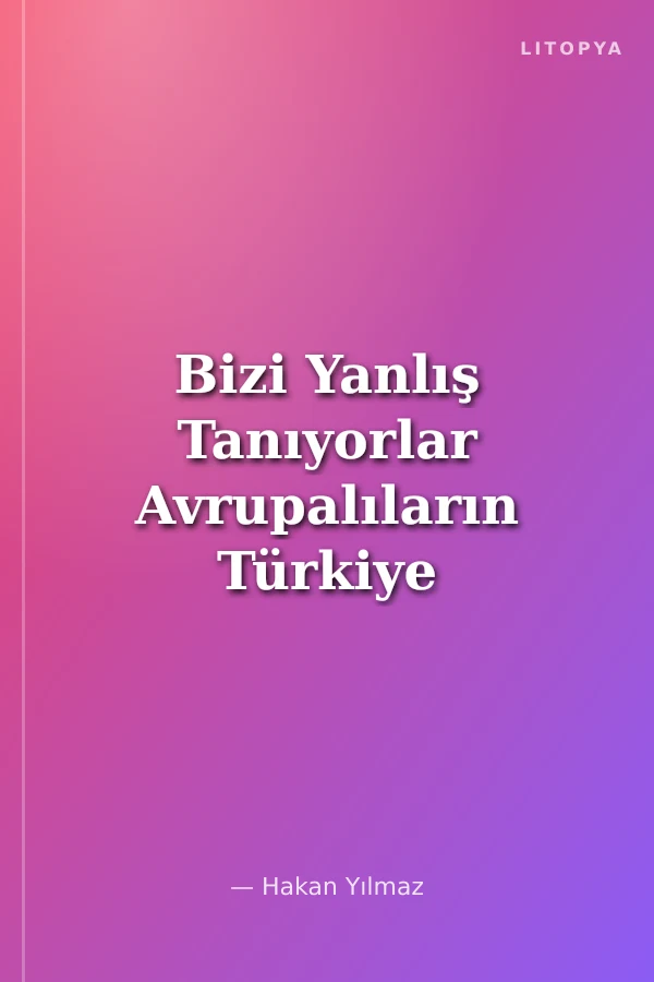 Bizi Yanlış Tanıyorlar Avrupalıların Türkiye ve Türkler Hakkındaki Algıları