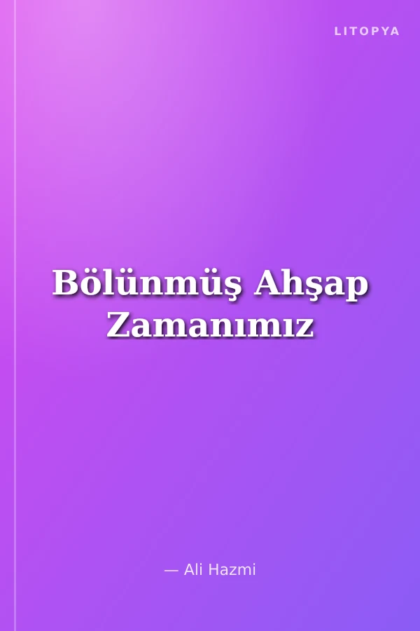 Bölünmüş Ahşap Zamanımız