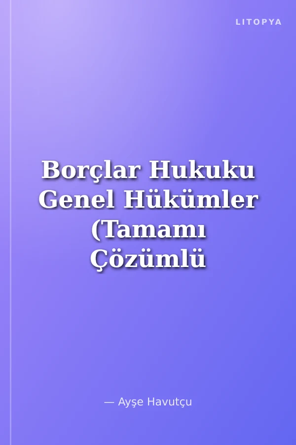 Borçlar Hukuku Genel Hükümler (Tamamı Çözümlü Pratik Çalışma Kitabı)