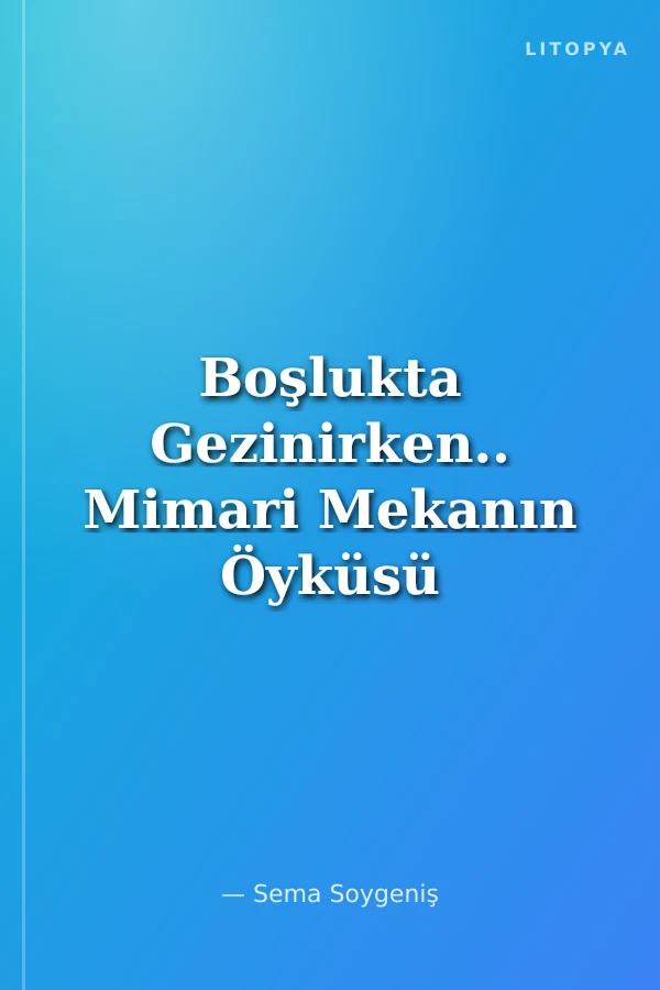 Boşlukta Gezinirken.. Mimari Mekanın Öyküsü