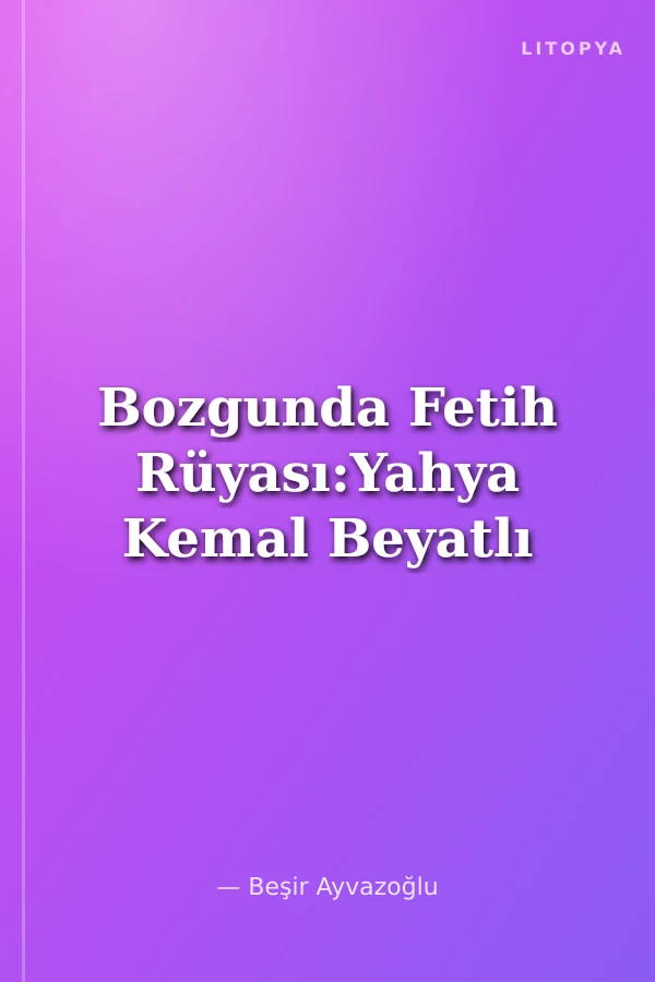 Bozgunda Fetih Rüyası:Yahya Kemal Beyatlı