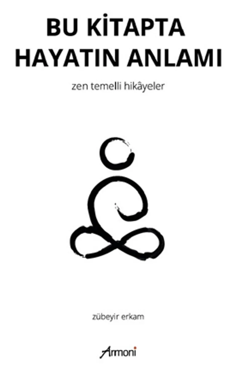 Bu Kitapta Hayatın Anlamı &ndash; Zen Temelli Hikayeler