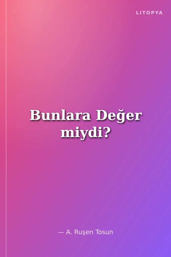 Bunlara Değer miydi?