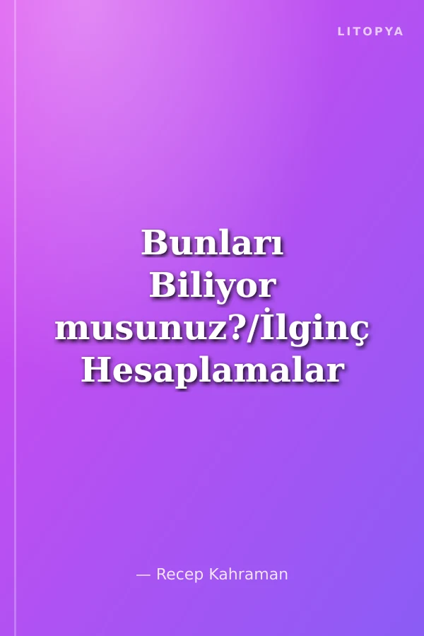 Bunları Biliyor musunuz?/İlginç Hesaplamalar Şaşırtıcı Sonuçlar