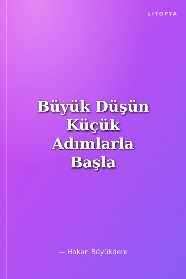 Büyük Düşün Küçük Adımlarla Başla