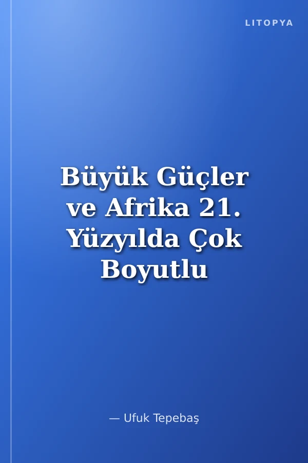 Büyük Güçler ve Afrika 21. Yüzyılda Çok Boyutlu Afrika Rekabeti