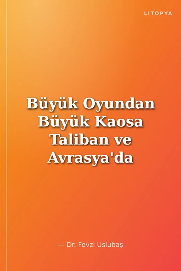 Büyük Oyundan Büyük Kaosa Taliban ve Avrasya'da Cihat