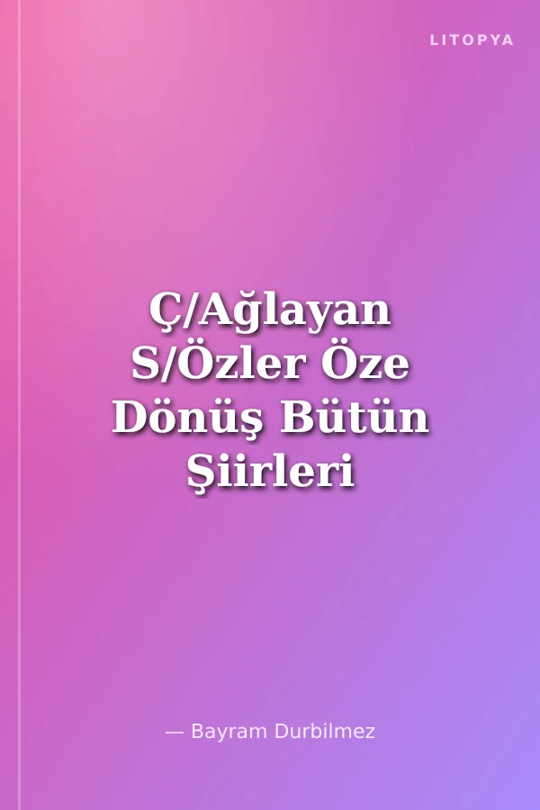 Ç/Ağlayan S/Özler Öze Dönüş Bütün Şiirleri 1