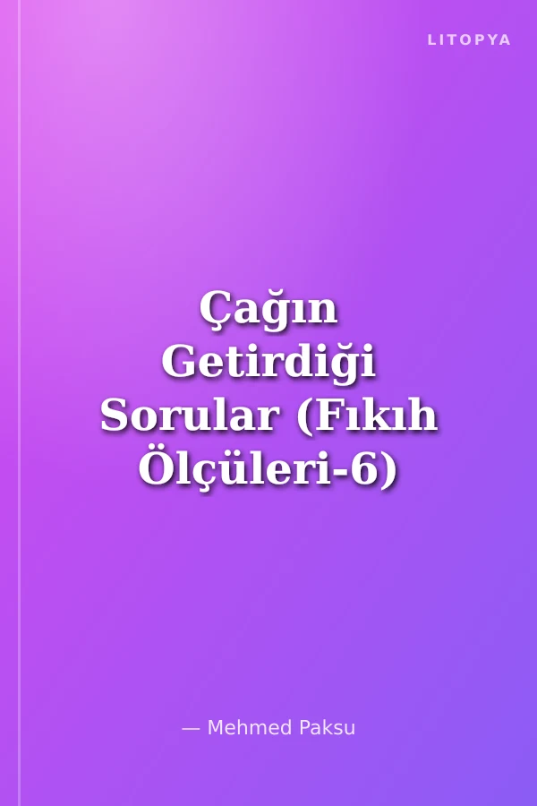 Çağın Getirdiği Sorular (Fıkıh Ölçüleri-6)