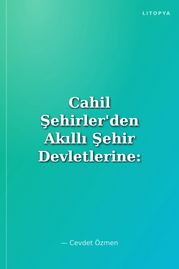 Cahil Şehirler'den Akıllı Şehir Devletlerine: Bilişim-Teknoloji-Stratejik Yönetim