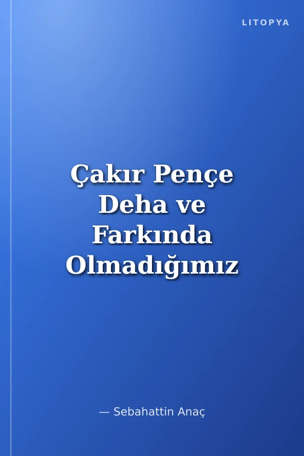 Çakır Pençe Deha ve Farkında Olmadığımız Sessiz Devrim