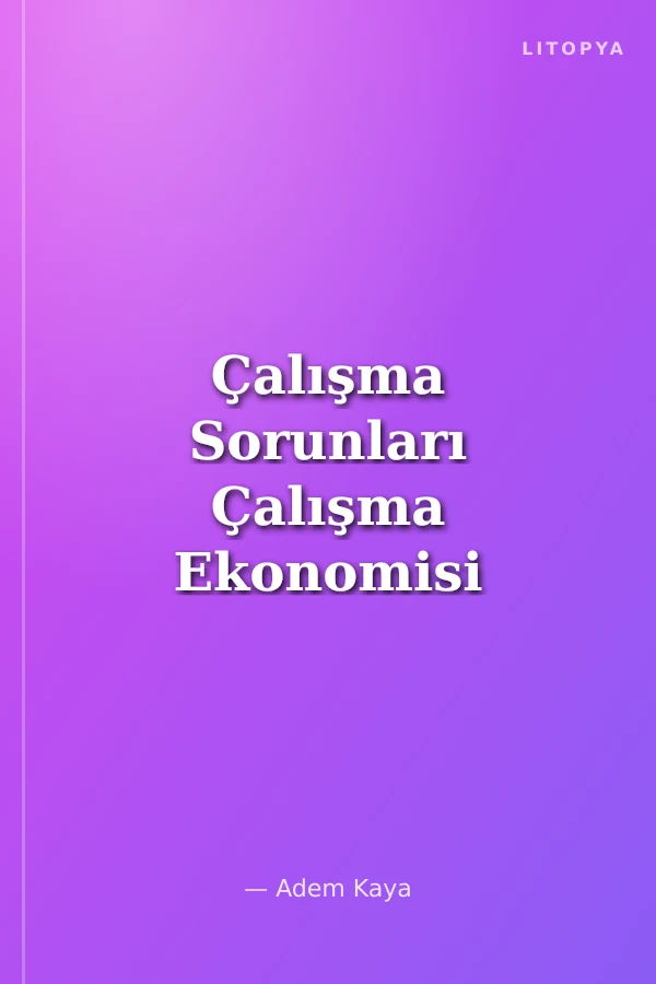 Çalışma Sorunları Çalışma Ekonomisi ve Endüstri İlişkileri Ayrıntılı Konu Anlatımı