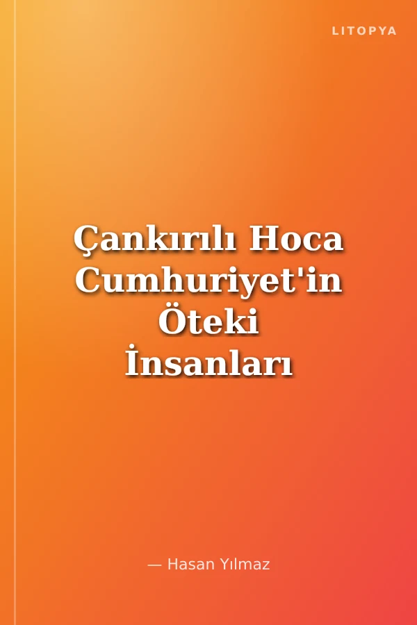 Çankırılı Hoca Cumhuriyet'in Öteki İnsanları Bir Köy İmamının Hayatı