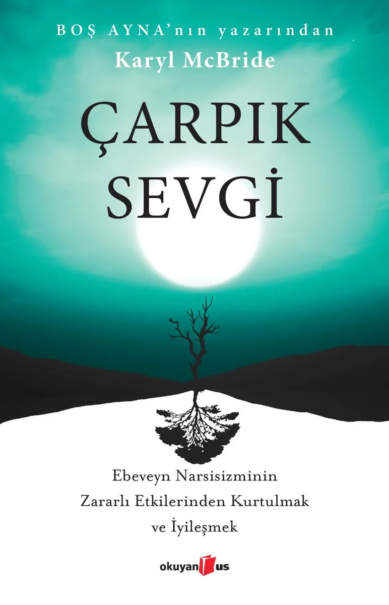 Çarpık Sevgi Ebeveyn Narsisizminin Zararlı Etkilerinden Kurtulmak ve İyileşmek
