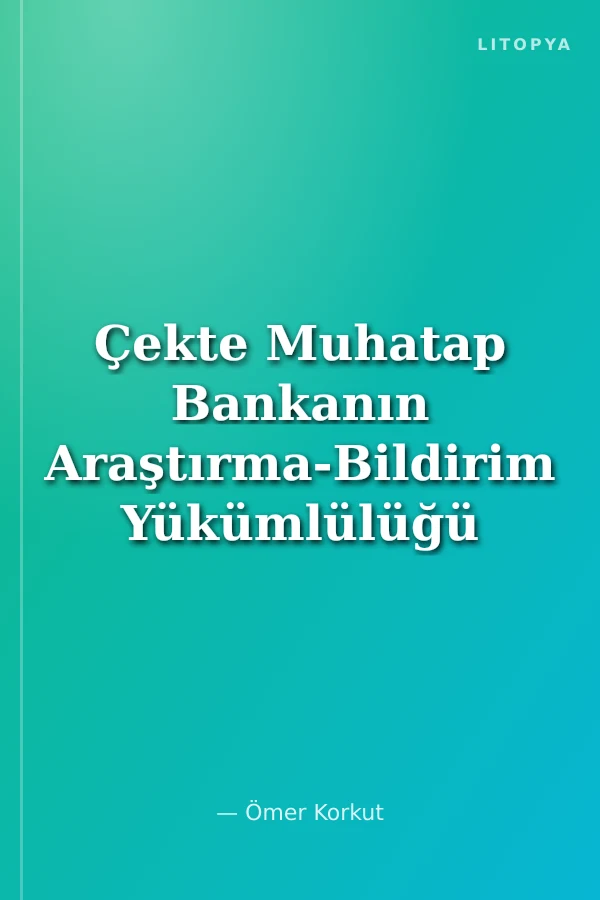 Çekte Muhatap Bankanın Araştırma-Bildirim Yükümlülüğü ve Hukuki Sorumluluğu