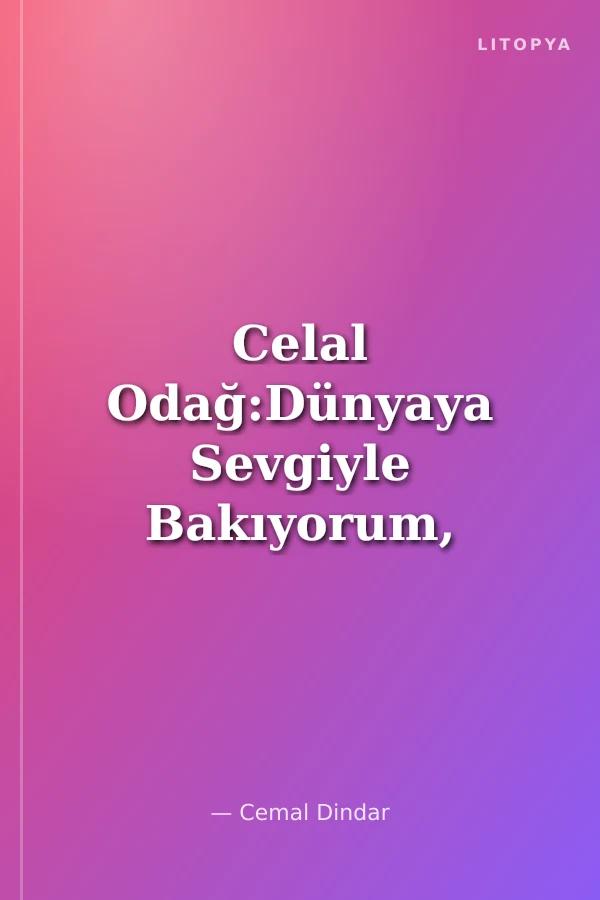 Celal Odağ:Dünyaya Sevgiyle Bakıyorum, Kendime De