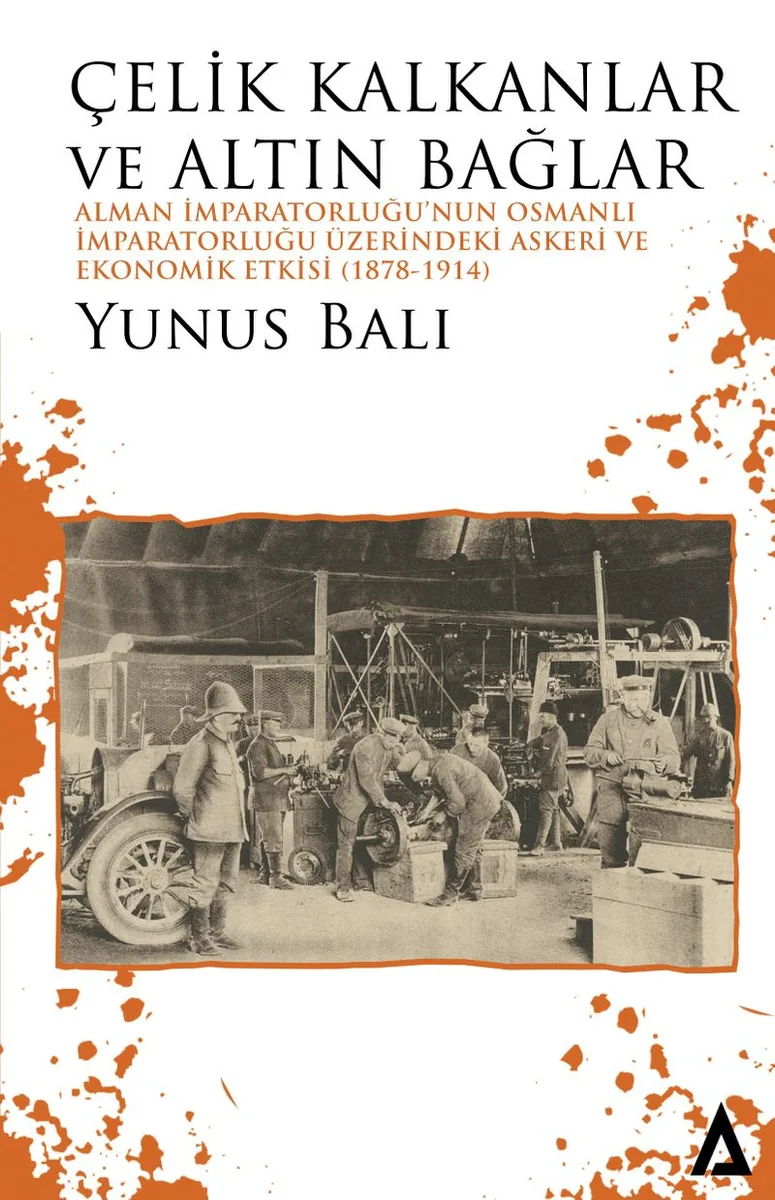 Çelik Kalkanlar ve Altın Bağlar Alman İmparatorluğu'nun Osmanlı İmparatorluğu Üzerindeki Askeri ve Ekonomik Etkisi (1878-1914)