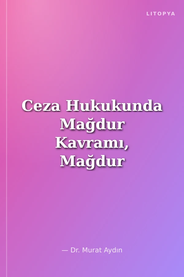 Ceza Hukukunda Mağdur Kavramı, Mağdur Hakları ve Mağdurun İkincil Mağduriyetten Korunması İstanbul Ceza Hukuku ve Kriminoloji Arşivi Yayın No: 61