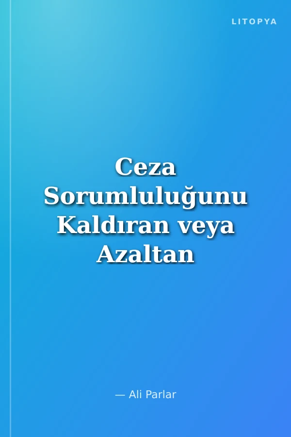 Ceza Sorumluluğunu Kaldıran veya Azaltan Nedenler