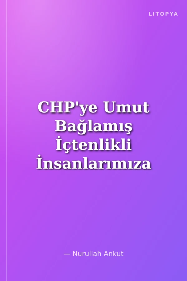 CHP'ye Umut Bağlamış İçtenlikli İnsanlarımıza