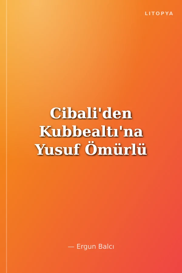 Cibali'den Kubbealtı'na Yusuf Ömürlü