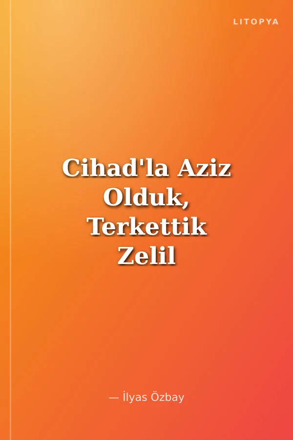 Cihad'la Aziz Olduk, Terkettik Zelil Olduk