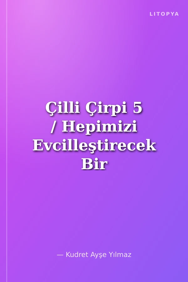 Çilli Çirpi 5 / Hepimizi Evcilleştirecek Bir Yer Buldum