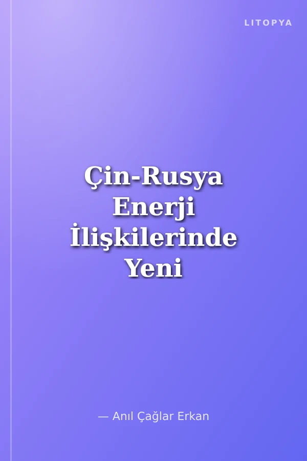 Çin-Rusya Enerji İlişkilerinde Yeni Dengeler