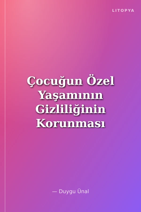 Çocuğun Özel Yaşamının Gizliliğinin Korunması Hakkı