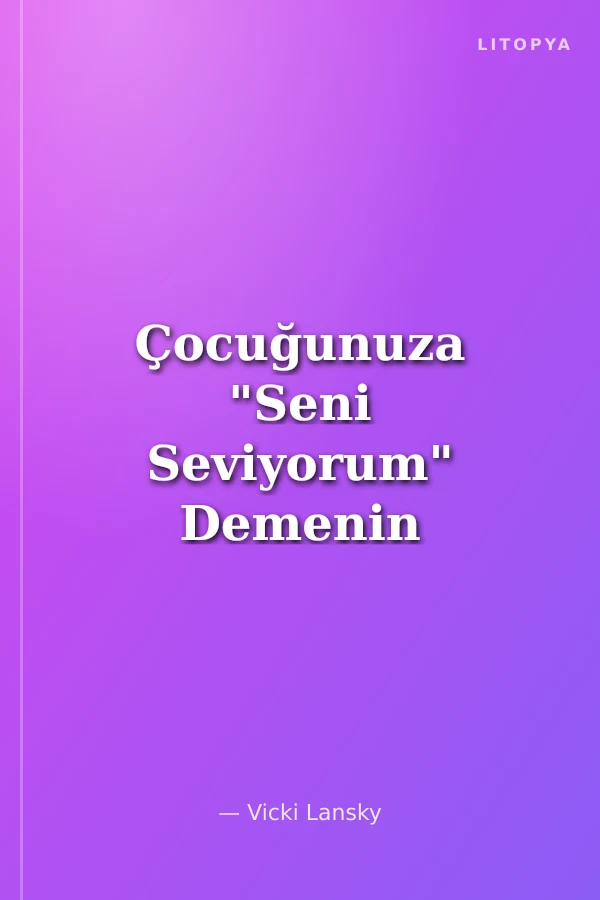 Çocuğunuza "Seni Seviyorum" Demenin Alternatif 101 Yolu