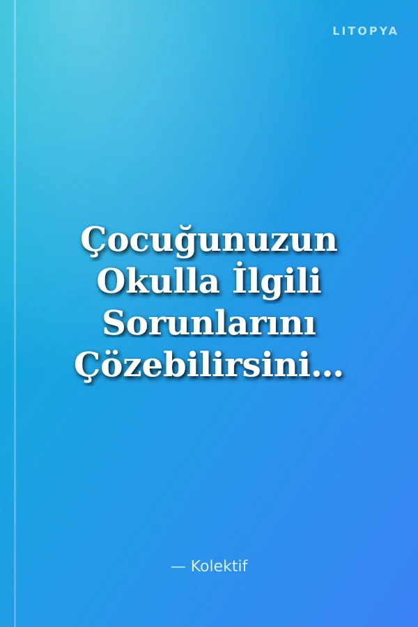 Çocuğunuzun Okulla İlgili Sorunlarını Çözebilirsiniz